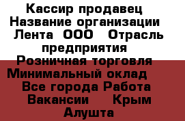 Кассир-продавец › Название организации ­ Лента, ООО › Отрасль предприятия ­ Розничная торговля › Минимальный оклад ­ 1 - Все города Работа » Вакансии   . Крым,Алушта